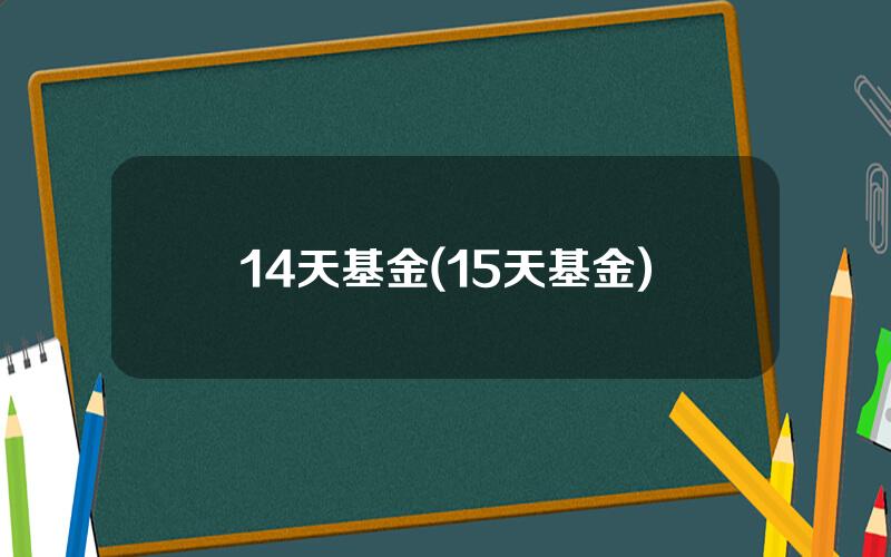 14天基金(15天基金)