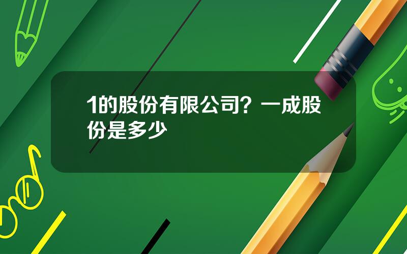 1的股份有限公司？一成股份是多少