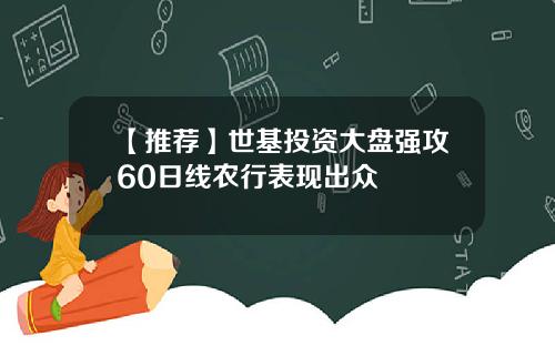 【推荐】世基投资大盘强攻60日线农行表现出众