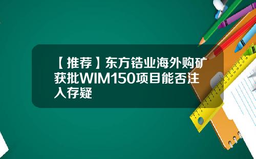 【推荐】东方锆业海外购矿获批WIM150项目能否注入存疑