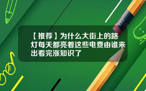 【推荐】为什么大街上的路灯每天都亮着这些电费由谁来出看完涨知识了