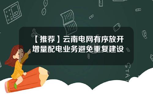 【推荐】云南电网有序放开增量配电业务避免重复建设