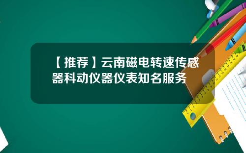 【推荐】云南磁电转速传感器科动仪器仪表知名服务