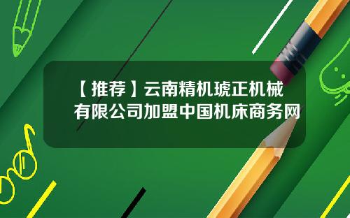 【推荐】云南精机琥正机械有限公司加盟中国机床商务网