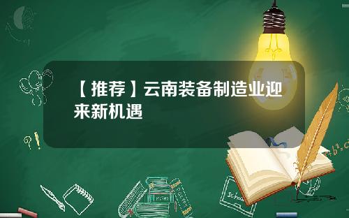 【推荐】云南装备制造业迎来新机遇