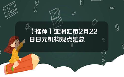 【推荐】亚洲汇市2月22日日元机构观点汇总