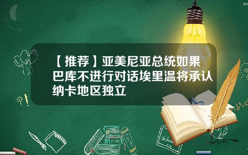 【推荐】亚美尼亚总统如果巴库不进行对话埃里温将承认纳卡地区独立