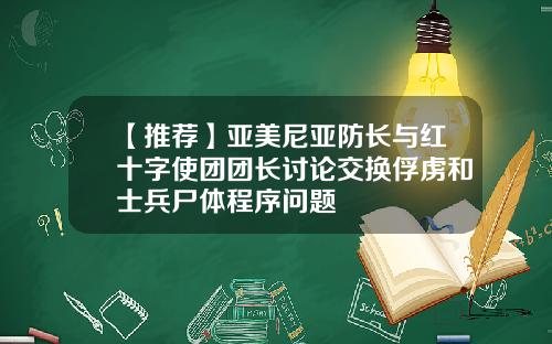 【推荐】亚美尼亚防长与红十字使团团长讨论交换俘虏和士兵尸体程序问题