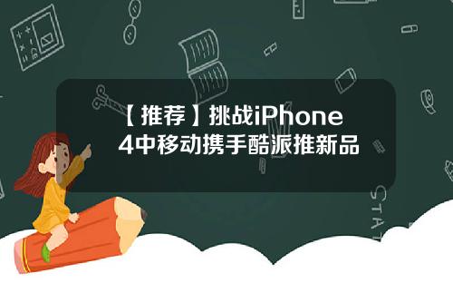 【推荐】挑战iPhone4中移动携手酷派推新品