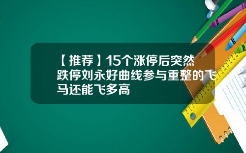 【推荐】15个涨停后突然跌停刘永好曲线参与重整的飞马还能飞多高