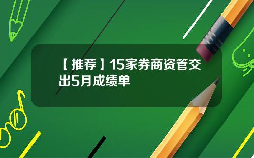 【推荐】15家券商资管交出5月成绩单