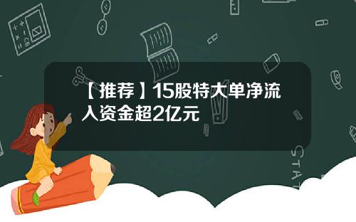 【推荐】15股特大单净流入资金超2亿元