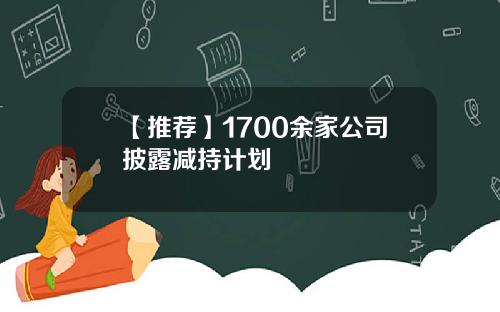 【推荐】1700余家公司披露减持计划