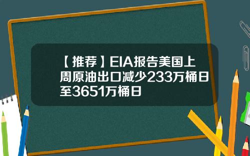 【推荐】EIA报告美国上周原油出口减少233万桶日至3651万桶日