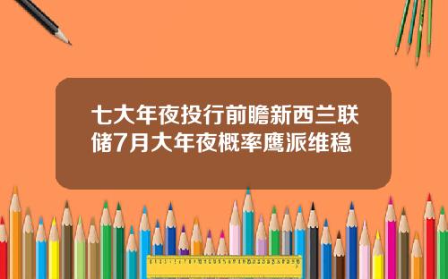 七大年夜投行前瞻新西兰联储7月大年夜概率鹰派维稳