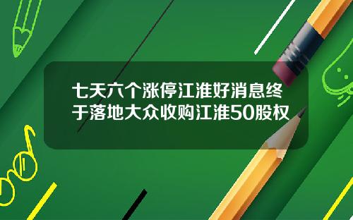 七天六个涨停江淮好消息终于落地大众收购江淮50股权