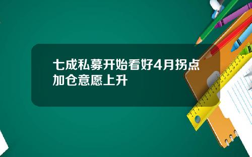 七成私募开始看好4月拐点加仓意愿上升