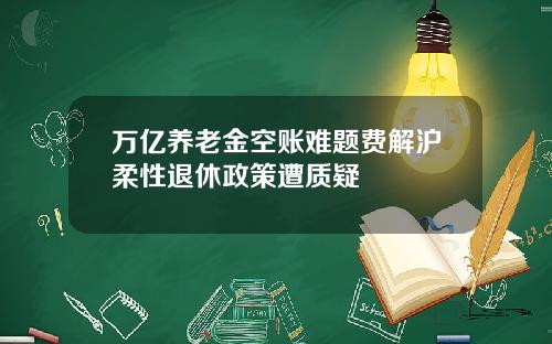 万亿养老金空账难题费解沪柔性退休政策遭质疑