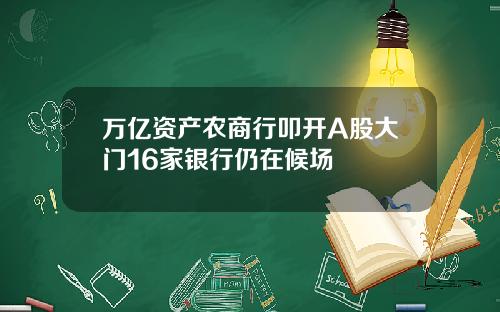 万亿资产农商行叩开A股大门16家银行仍在候场