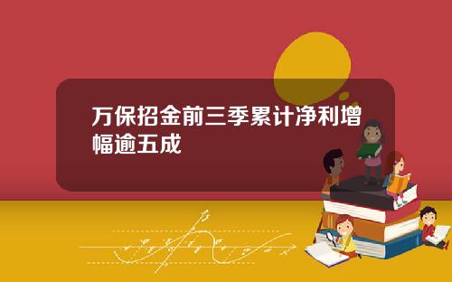 万保招金前三季累计净利增幅逾五成