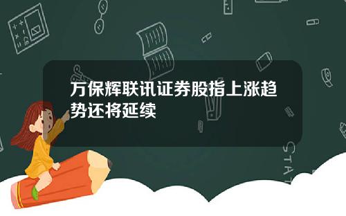 万保辉联讯证券股指上涨趋势还将延续