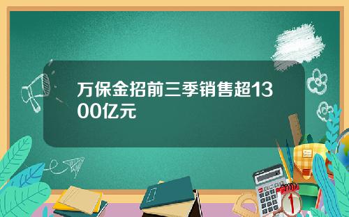 万保金招前三季销售超1300亿元