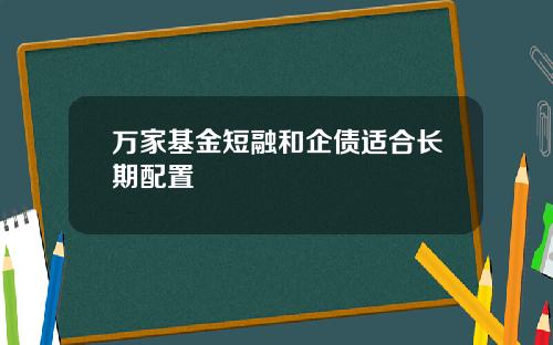 万家基金短融和企债适合长期配置