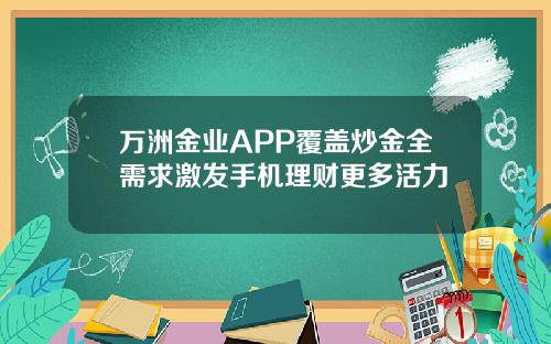 万洲金业APP覆盖炒金全需求激发手机理财更多活力