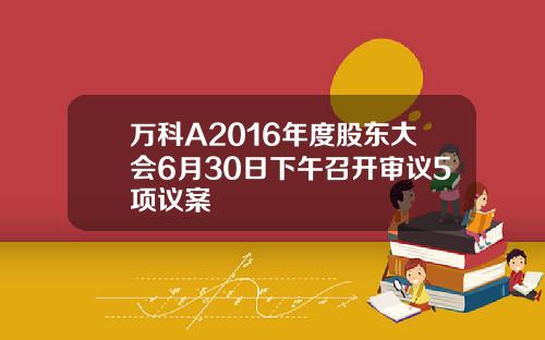 万科A2016年度股东大会6月30日下午召开审议5项议案