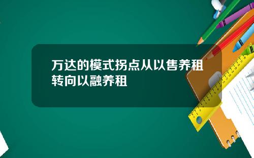 万达的模式拐点从以售养租转向以融养租