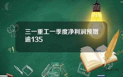 三一重工一季度净利润预增逾135