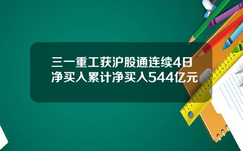 三一重工获沪股通连续4日净买入累计净买入544亿元