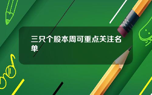 三只个股本周可重点关注名单