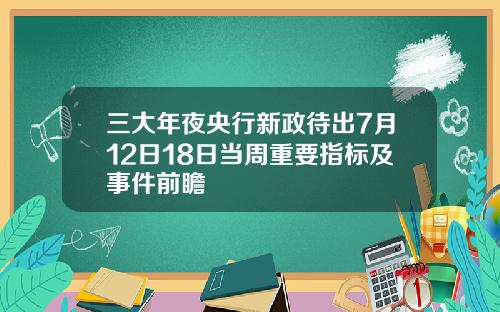 三大年夜央行新政待出7月12日18日当周重要指标及事件前瞻