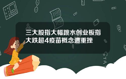 三大股指大幅跳水创业板指大跌超4疫苗概念遭重挫