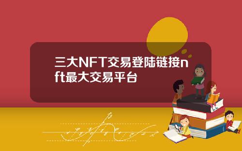 三大NFT交易登陆链接nft最大交易平台