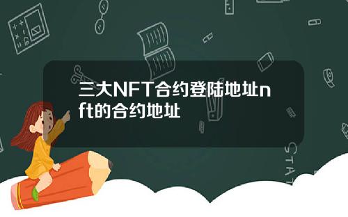 三大NFT合约登陆地址nft的合约地址