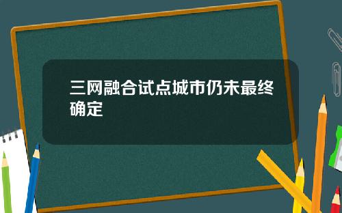 三网融合试点城市仍未最终确定