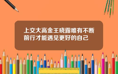 上交大高金王晓露唯有不断前行才能遇见更好的自己