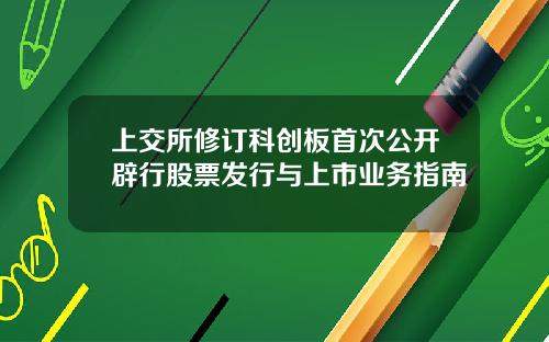 上交所修订科创板首次公开辟行股票发行与上市业务指南