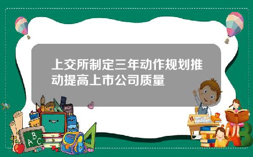 上交所制定三年动作规划推动提高上市公司质量