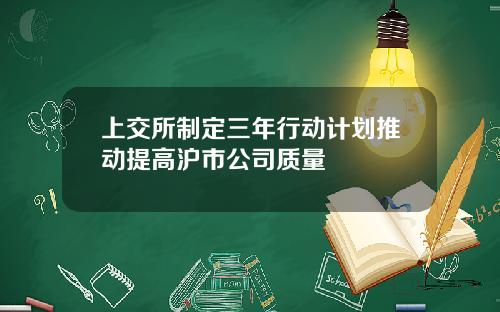 上交所制定三年行动计划推动提高沪市公司质量