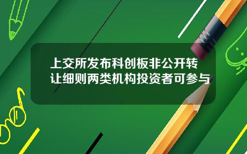 上交所发布科创板非公开转让细则两类机构投资者可参与