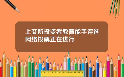 上交所投资者教育能手评选网络投票正在进行