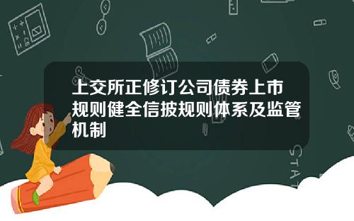 上交所正修订公司债券上市规则健全信披规则体系及监管机制