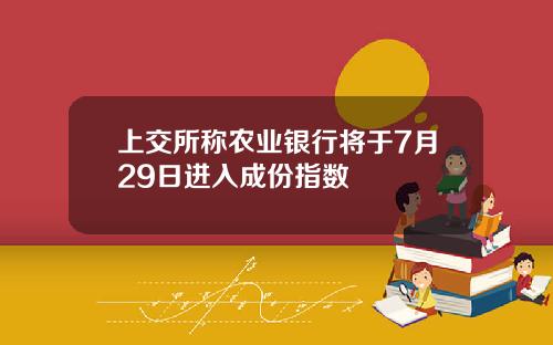 上交所称农业银行将于7月29日进入成份指数