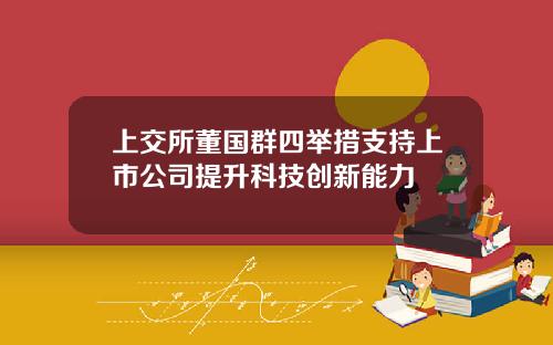 上交所董国群四举措支持上市公司提升科技创新能力