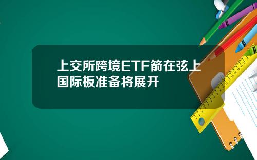 上交所跨境ETF箭在弦上国际板准备将展开