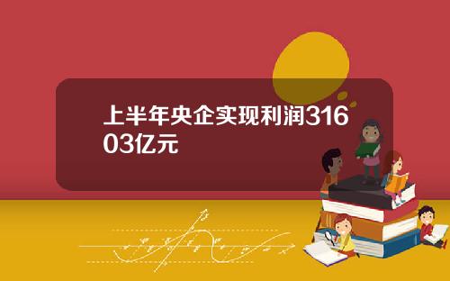 上半年央企实现利润31603亿元