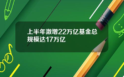 上半年激增22万亿基金总规模达17万亿